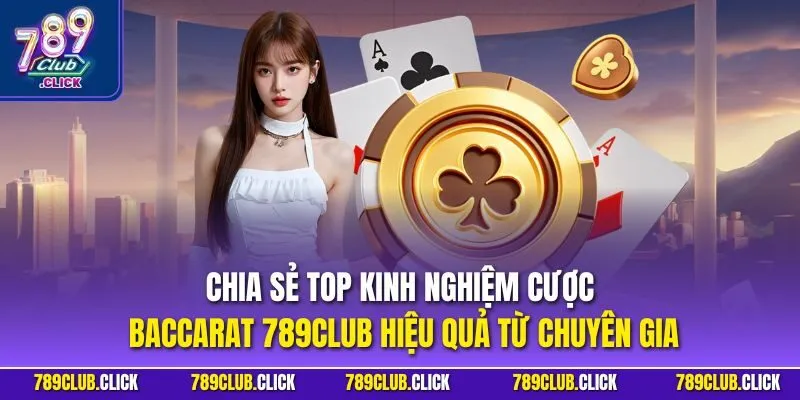 Chia sẻ top kinh nghiệm cược Baccarat 789CLUB hiệu quả từ chuyên gia