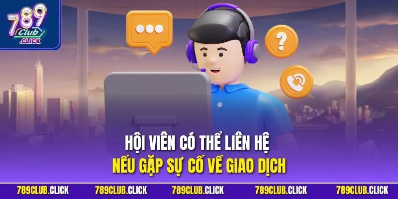 Hội viên có thể liên hệ nếu gặp sự cố về giao dịch